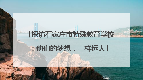 探访石家庄市特殊教育学校：他们的梦想，一样远大