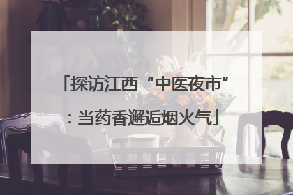 探访江西“中医夜市”：当药香邂逅烟火气
