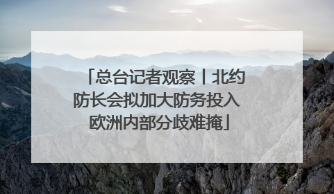 总台记者观察丨北约防长会拟加大防务投入 欧洲内部分歧难掩