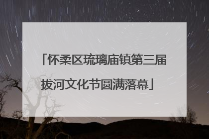 怀柔区琉璃庙镇第三届拔河文化节圆满落幕