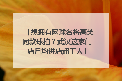 想拥有网球名将高芙同款球拍？武汉这家门店月均进店超千人