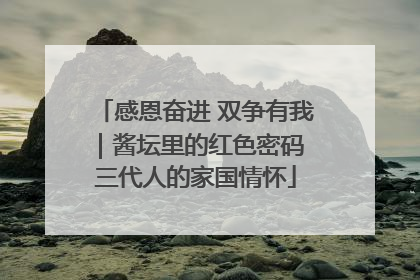 感恩奋进 双争有我｜酱坛里的红色密码 三代人的家国情怀