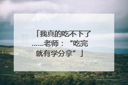 我真的吃不下了……老师：“吃完就有学分拿”