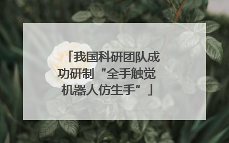 我国科研团队成功研制“全手触觉机器人仿生手”