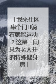 我来社区串个门⑯躺着就能运动？这是一间只为老人开的特殊健身房