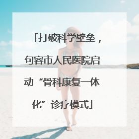 打破科学壁垒，句容市人民医院启动“骨科康复一体化”诊疗模式