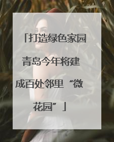 打造绿色家园 青岛今年将建成百处邻里“微花园”
