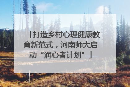 打造乡村心理健康教育新范式，河南师大启动“润心者计划”