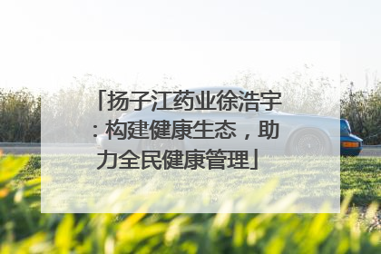 扬子江药业徐浩宇：构建健康生态，助力全民健康管理
