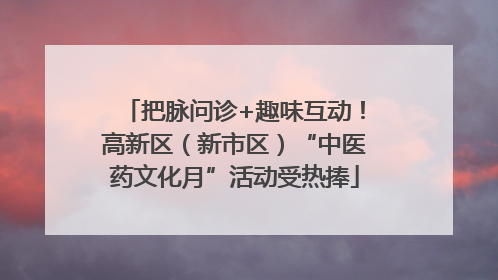 把脉问诊+趣味互动！高新区（新市区）“中医药文化月”活动受热捧