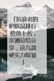 抗衰老的护肤品排行榜前十名，亲测总结分享，这几款硬实力除皱