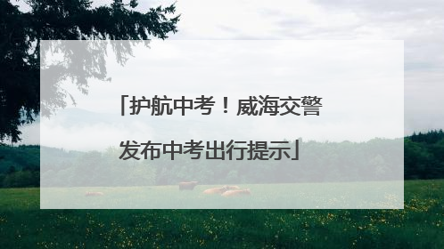 护航中考！威海交警发布中考出行提示