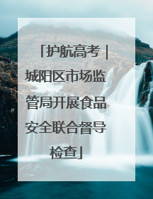 护航高考｜城阳区市场监管局开展食品安全联合督导检查
