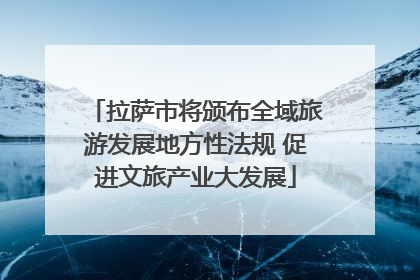 拉萨市将颁布全域旅游发展地方性法规 促进文旅产业大发展