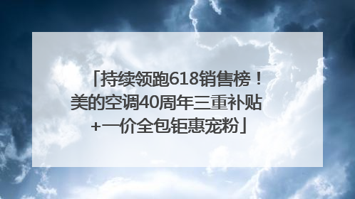 持续领跑618销售榜！美的空调40周年三重补贴+一价全包钜惠宠粉