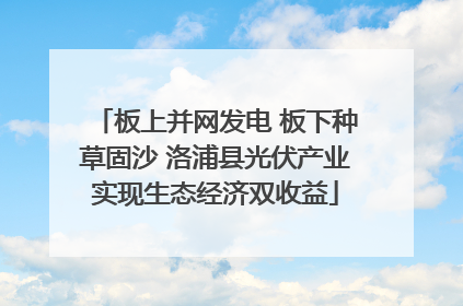 板上并网发电 板下种草固沙 洛浦县光伏产业实现生态经济双收益