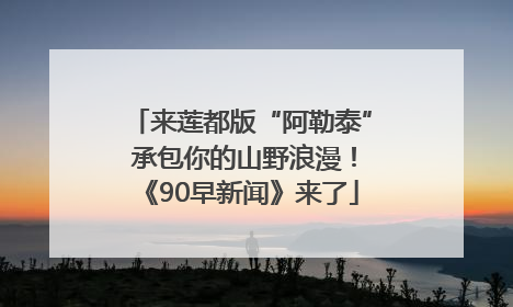 来莲都版“阿勒泰” 承包你的山野浪漫！《90早新闻》来了