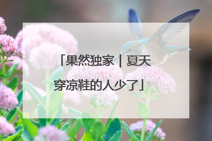 果然独家｜夏天穿凉鞋的人少了