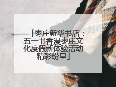 枣庄新华书店：五一书香漫枣庄文化度假新体验活动精彩纷呈