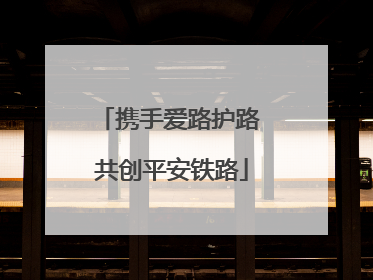 携手爱路护路 共创平安铁路