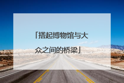 搭起博物馆与大众之间的桥梁