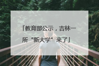 教育部公示，吉林一所“新大学”来了