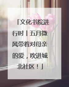 文化书院进行时丨五月微风带着对母亲的爱，吹进城北社区！