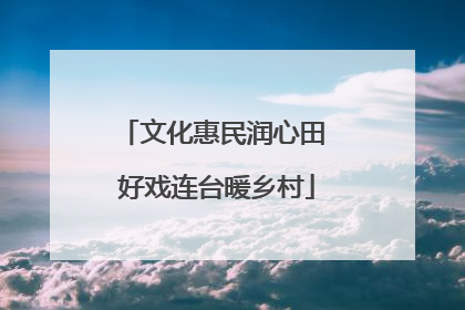 文化惠民润心田 好戏连台暖乡村