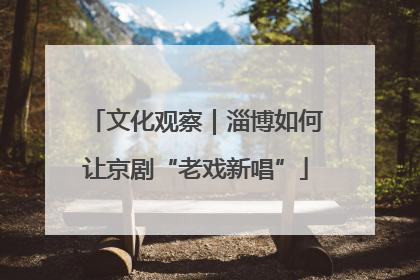 文化观察｜淄博如何让京剧“老戏新唱”