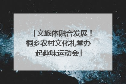 文旅体融合发展！桐乡农村文化礼堂办起趣味运动会