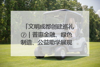 文明成都创建巡礼⑦｜普惠金融、绿色制造、公益助学展现城市文明底色