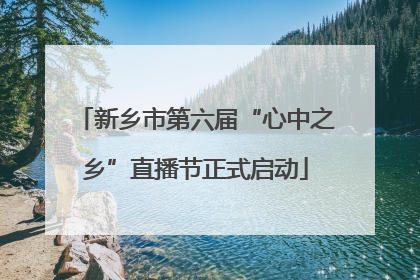 新乡市第六届“心中之乡”直播节正式启动