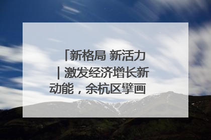 新格局 新活力｜激发经济增长新动能，余杭区擘画消费市场新布局