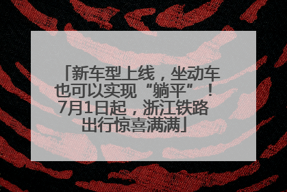 新车型上线，坐动车也可以实现“躺平”！7月1日起，浙江铁路出行惊喜满满