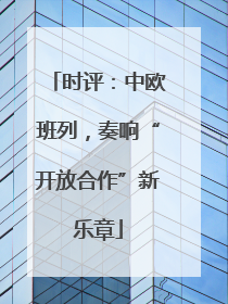 时评：中欧班列，奏响“开放合作”新乐章
