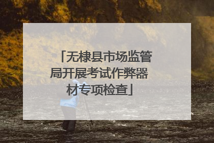 无棣县市场监管局开展考试作弊器材专项检查