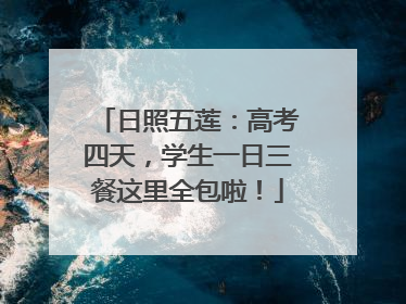 日照五莲：高考四天，学生一日三餐这里全包啦！