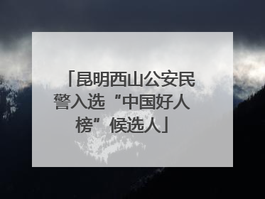 昆明西山公安民警入选“中国好人榜”候选人