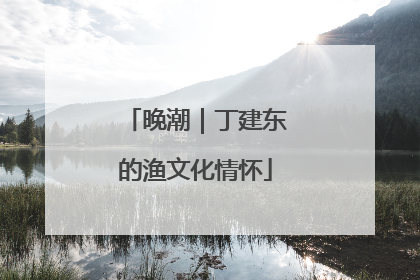 晚潮｜丁建东的渔文化情怀