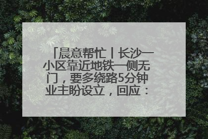 晨意帮忙丨长沙一小区靠近地铁一侧无门，要多绕路5分钟业主盼设立，回应：意见不一致