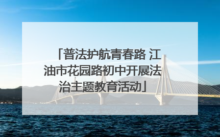 普法护航青春路 江油市花园路初中开展法治主题教育活动
