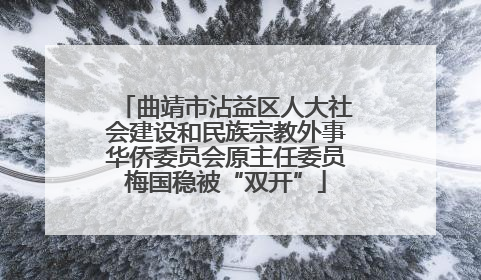 曲靖市沾益区人大社会建设和民族宗教外事华侨委员会原主任委员梅国稳被“双开”