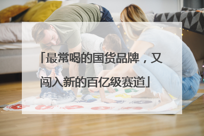 最常喝的国货品牌，又闯入新的百亿级赛道
