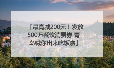 最高减200元！发放500万餐饮消费券 青岛喊你出来吃饭啦