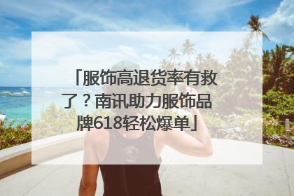 服饰高退货率有救了？南讯助力服饰品牌618轻松爆单