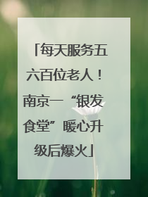 每天服务五六百位老人！南京一“银发食堂”暖心升级后爆火