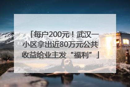 每户200元！武汉一小区拿出近80万元公共收益给业主发“福利”