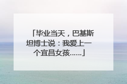 毕业当天，巴基斯坦博士说：我爱上一个宜昌女孩……