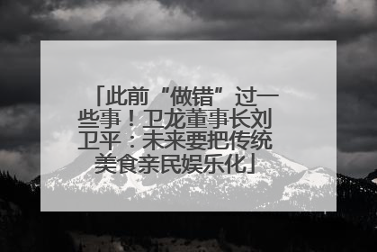 此前“做错”过一些事！卫龙董事长刘卫平：未来要把传统美食亲民娱乐化