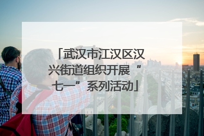 武汉市江汉区汉兴街道组织开展“七一”系列活动